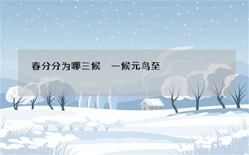 春分分为哪三候 一候元鸟至